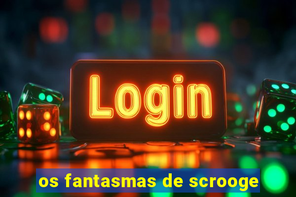 os fantasmas de scrooge